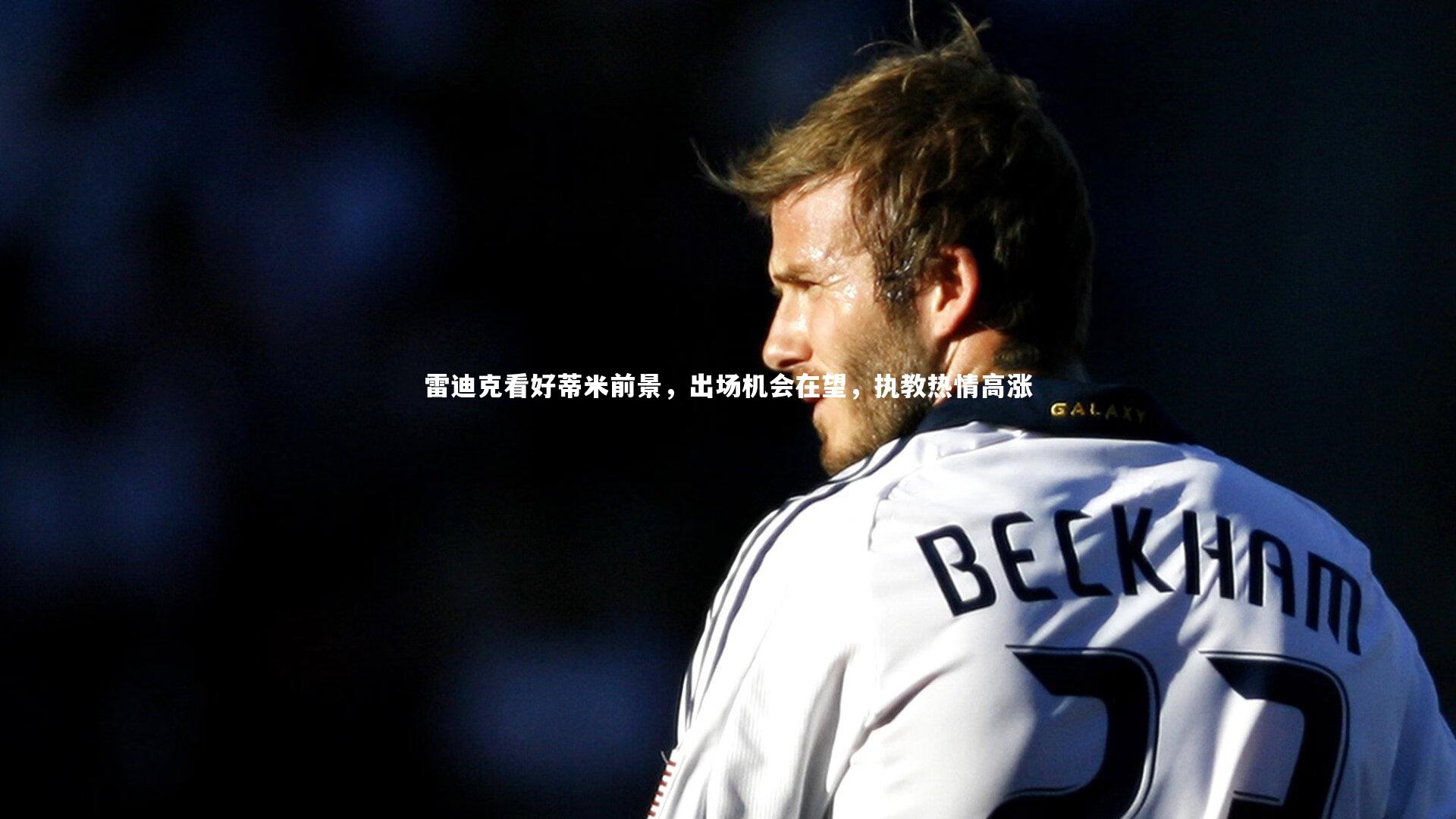 雷迪克看好蒂米前景，出场机会在望，执教热情高涨