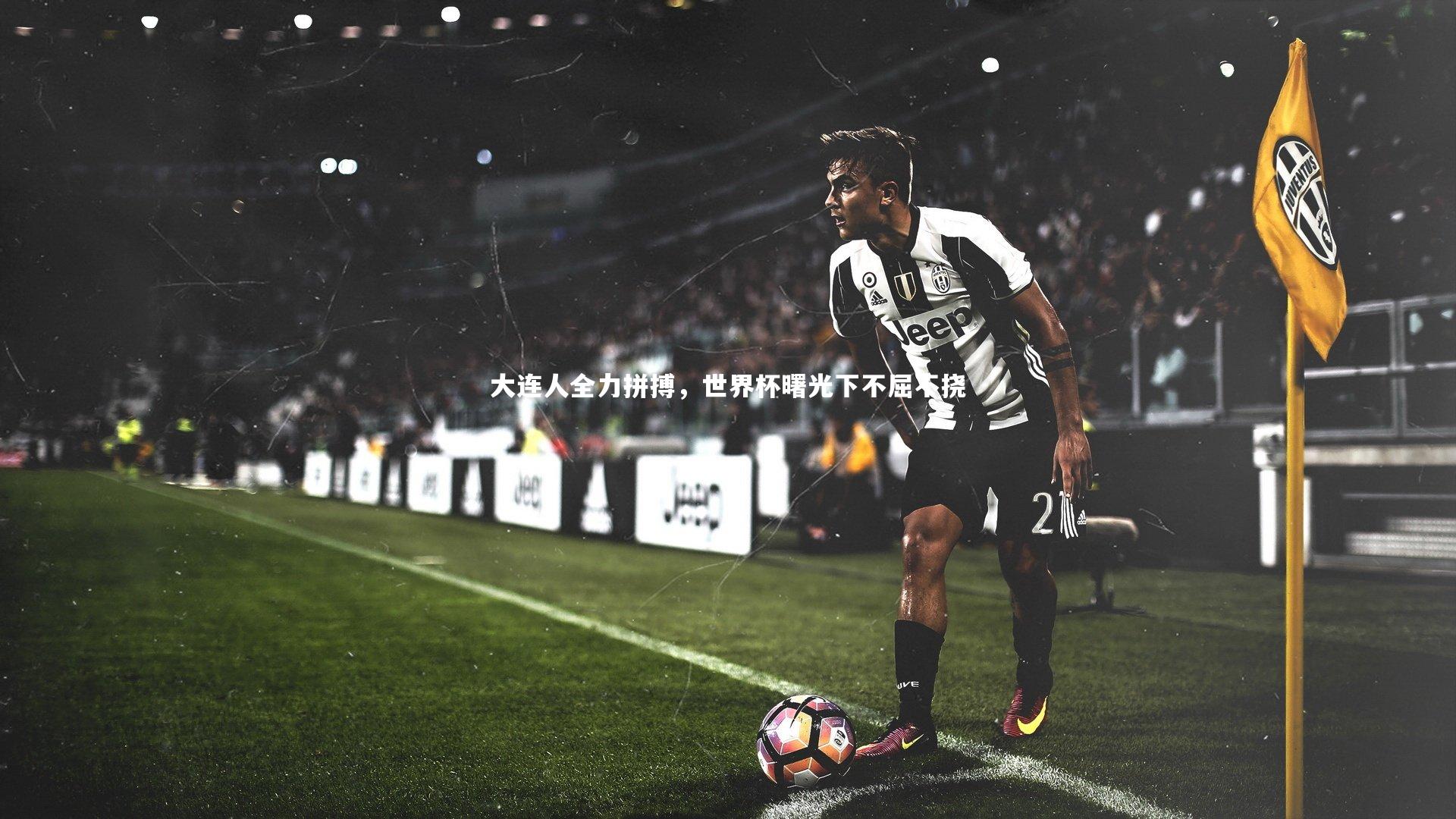 大连人全力拼搏，世界杯曙光下不屈不挠