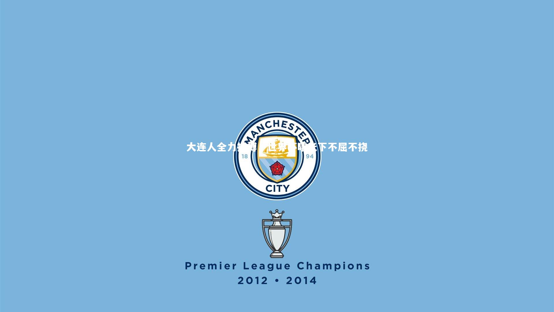 大连人全力拼搏，世界杯曙光下不屈不挠