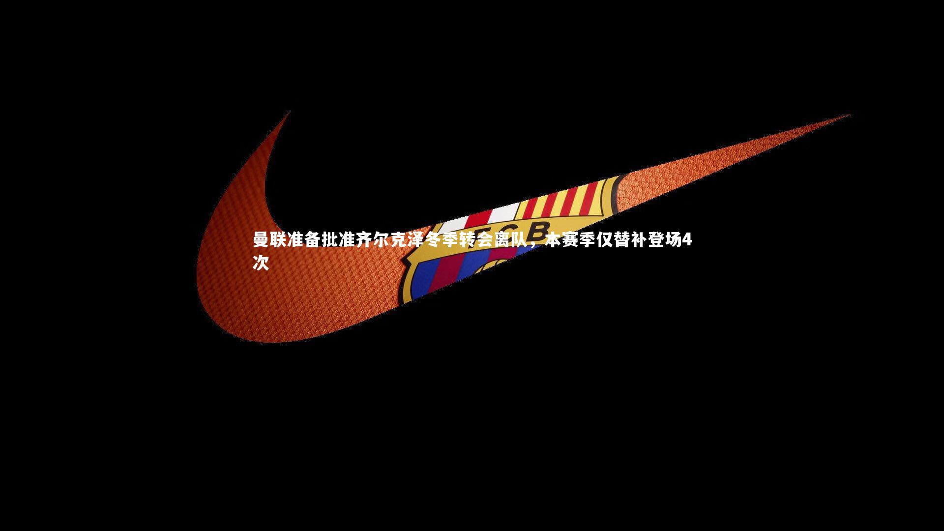 YY易游体育平台：曼联准备批准齐尔克泽冬季转会离队，本赛季仅替补登场4次