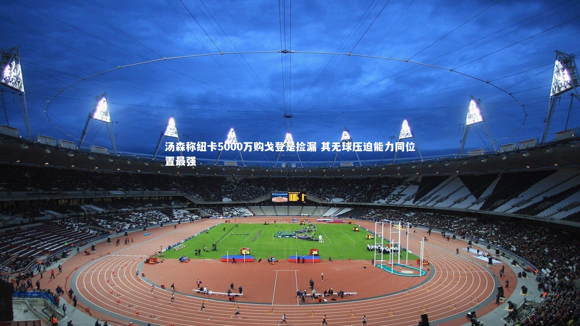 汤森称纽卡5000万购戈登是捡漏 其无球压迫能力同位置最强