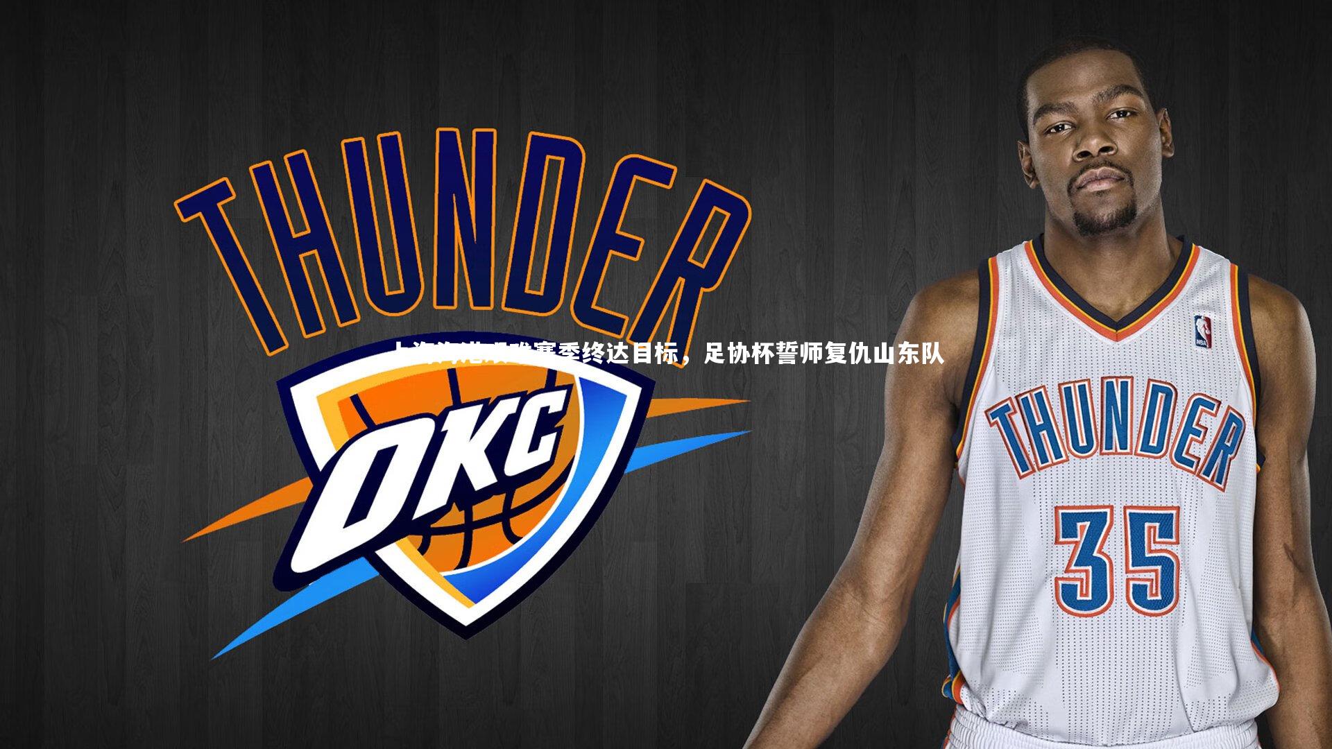 上海海港艰难赛季终达目标，足协杯誓师复仇山东队