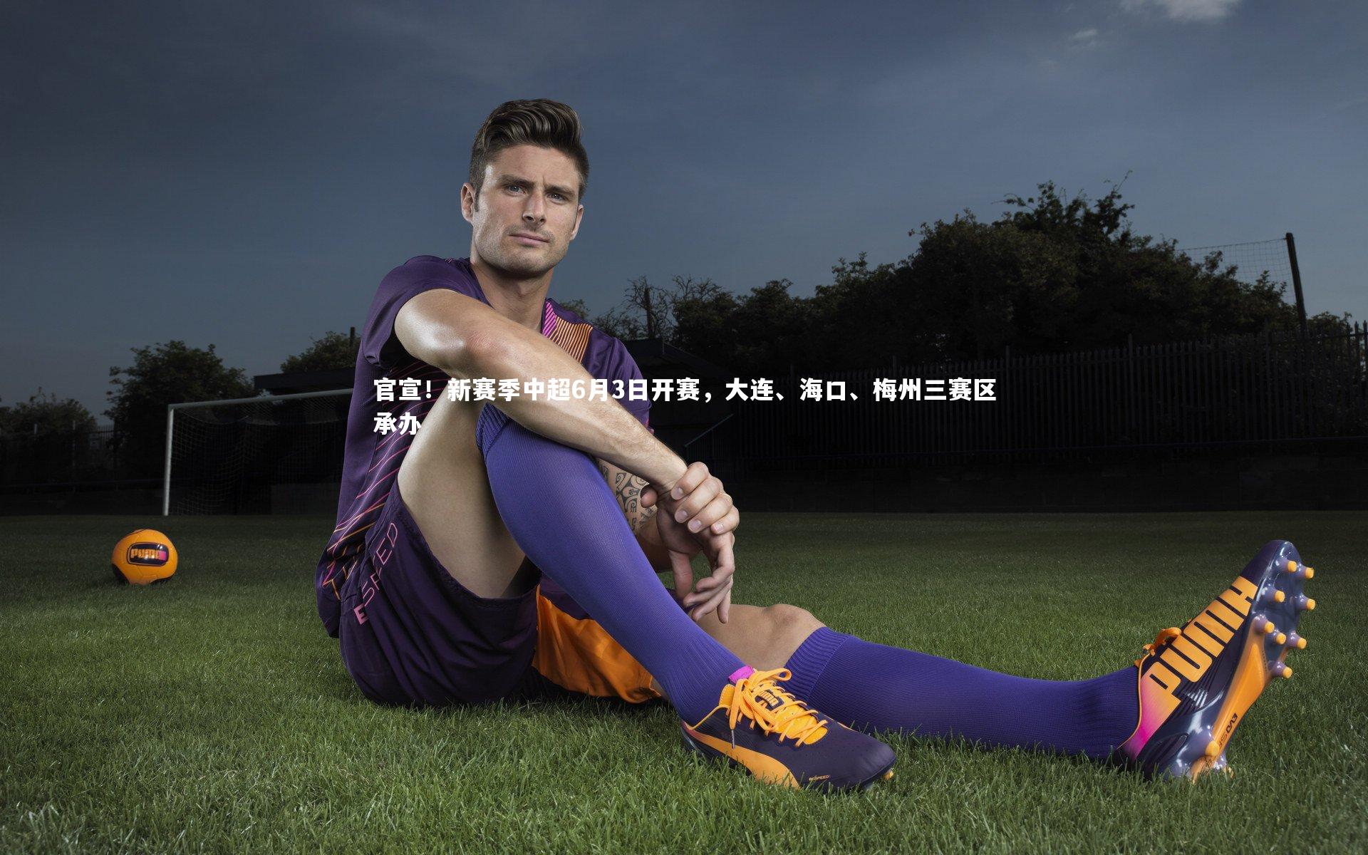 官宣！新赛季中超6月3日开赛，大连、海口、梅州三赛区承办